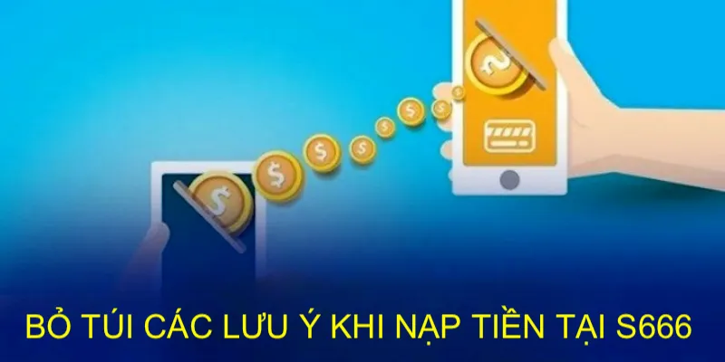 Nạp Tiền S666 Đơn Giản Để Ví Game Nhanh Có Vốn Cá Cược 3 Một số lưu ý cần nhớ để nộp vốn luôn thuận lợi