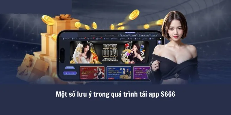 Cách Thức Tải App S666 Cho Cả iOS Và Android Chỉ Mất 1 Phút! 4 Một số lưu ý trong quá trình tải app S666