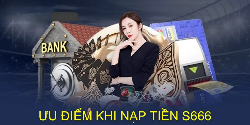 Nạp Tiền S666 Đơn Giản Để Ví Game Nhanh Có Vốn Cá Cược 1 Ưu điểm khi tiến hành giao dịch nạp tiền tại nhà cái S666